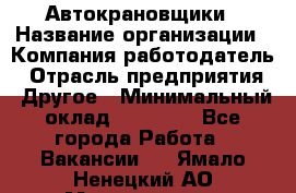 Автокрановщики › Название организации ­ Компания-работодатель › Отрасль предприятия ­ Другое › Минимальный оклад ­ 50 000 - Все города Работа » Вакансии   . Ямало-Ненецкий АО,Муравленко г.